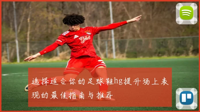选择适合你的足球鞋hg提升场上表现的最佳指南与推荐