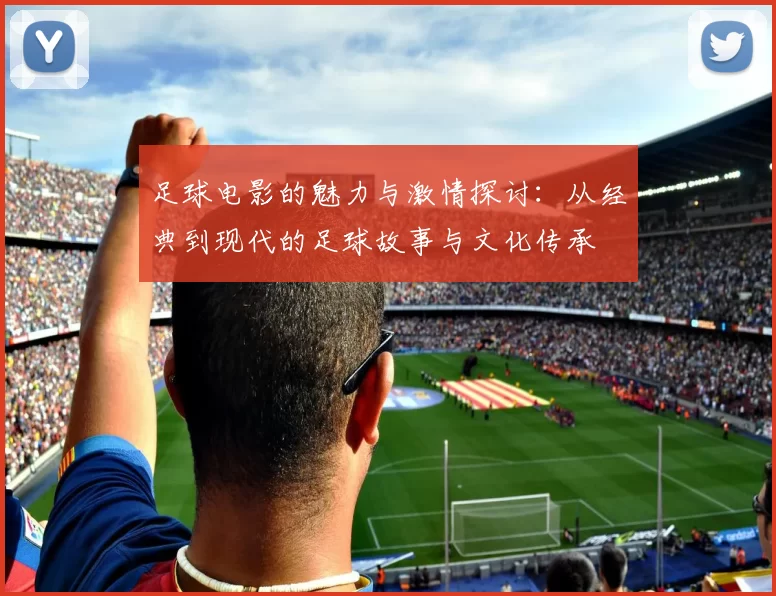 足球电影的魅力与激情探讨：从经典到现代的足球故事与文化传承