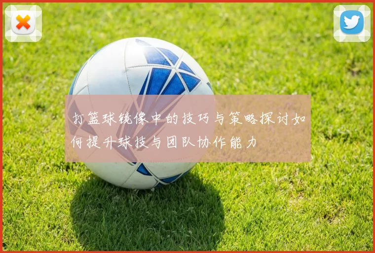 打篮球镜像中的技巧与策略探讨如何提升球技与团队协作能力