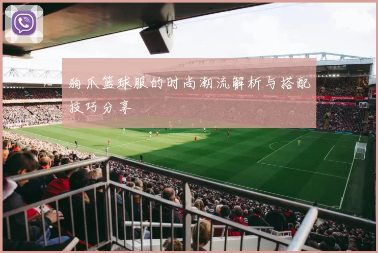 狗爪篮球服的时尚潮流解析与搭配技巧分享